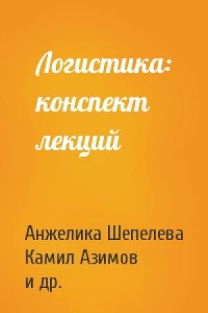 Обложка книги «Логистика: конспект лекций» — Анжелика Шепелева, Камил Азимов, Наталья Шаш