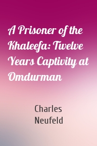 A Prisoner of the Khaleefa: Twelve Years Captivity at Omdurman