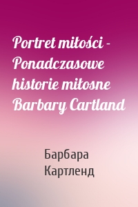 Portret miłości - Ponadczasowe historie miłosne Barbary Cartland