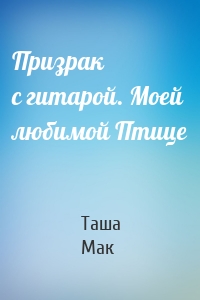 Призрак с гитарой. Моей любимой Птице