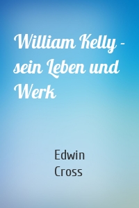 William Kelly - sein Leben und Werk