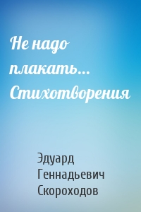 Не надо плакать… Стихотворения