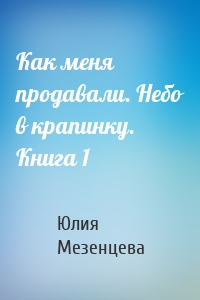 Как меня продавали. Небо в крапинку. Книга 1