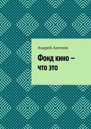 Обложка книги «Фонд кино — что это» — Андрей Ангелов