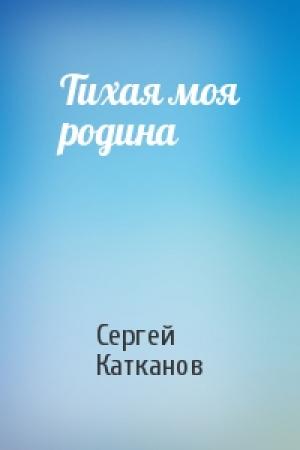 Обложка книги «Тихая моя родина» — Сергей Катканов