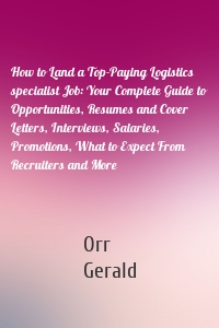 How to Land a Top-Paying Logistics specialist Job: Your Complete Guide to Opportunities, Resumes and Cover Letters, Interviews, Salaries, Promotions, What to Expect From Recruiters and More