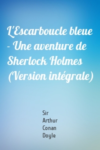 L'Escarboucle bleue - Une aventure de Sherlock Holmes (Version intégrale)