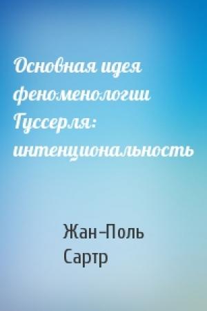 Обложка книги «Основная идея феноменологии Гуссерля: интенциональность» — Жан-Поль Сартр