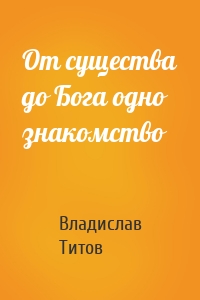 От существа до Бога одно знакомство