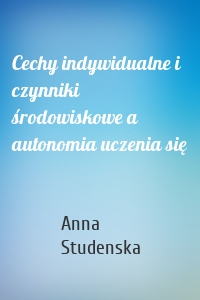 Cechy indywidualne i czynniki środowiskowe a autonomia uczenia się
