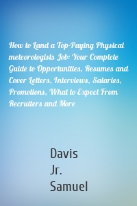 How to Land a Top-Paying Physical meteorologists Job: Your Complete Guide to Opportunities, Resumes and Cover Letters, Interviews, Salaries, Promotions, What to Expect From Recruiters and More