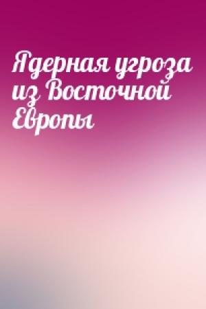 Обложка книги «Ядерная угроза из Восточной Европы»