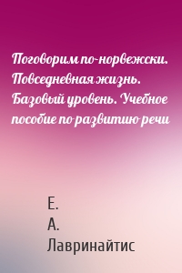 Поговорим по-норвежски. Повседневная жизнь. Базовый уровень. Учебное пособие по развитию речи