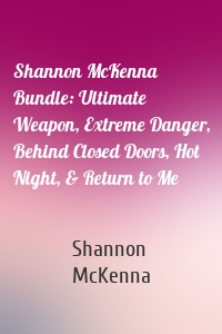 Shannon McKenna Bundle: Ultimate Weapon, Extreme Danger, Behind Closed Doors, Hot Night, & Return to Me