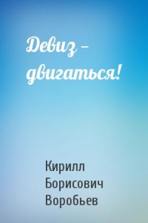 Обложка книги «Девиз — двигаться!» — Кирилл Борисович Воробьев
