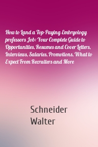 How to Land a Top-Paying Embryology professors Job: Your Complete Guide to Opportunities, Resumes and Cover Letters, Interviews, Salaries, Promotions, What to Expect From Recruiters and More