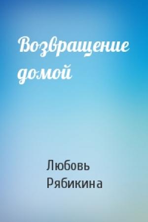 Обложка книги «Возвращение домой» — Любовь Рябикина