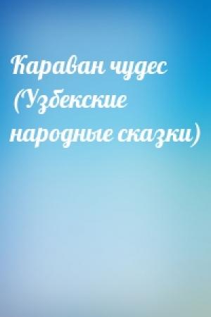 Обложка книги «Караван чудес (Узбекские народные сказки)»