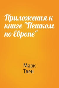Марк Твен - Приложения к книге "Пешком по Европе"