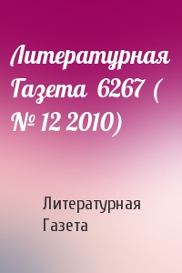Литературная Газета - Литературная Газета  6267 ( № 12 2010)