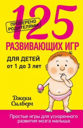 Обложка книги «125 развивающих игр для детей от 1 до 3 лет» — Джеки Силберг