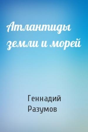 Обложка книги «Атлантиды земли и морей» — Геннадий Разумов