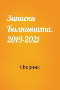 Записки Балканиста. 2019-2021