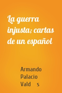 La guerra injusta; cartas de un español