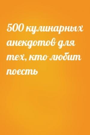 Обложка книги «500 кулинарных анекдотов для тех, кто любит поесть»
