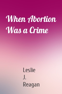 When Abortion Was a Crime