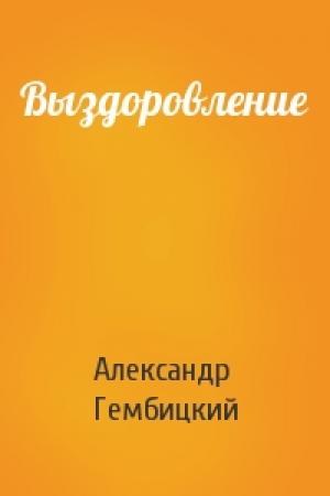Обложка книги «Выздоровление» — Александр Гембицкий