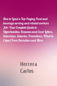 How to Land a Top-Paying Food and beverage serving and related workers Job: Your Complete Guide to Opportunities, Resumes and Cover Letters, Interviews, Salaries, Promotions, What to Expect From Recruiters and More