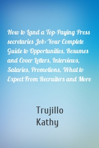 How to Land a Top-Paying Press secretaries Job: Your Complete Guide to Opportunities, Resumes and Cover Letters, Interviews, Salaries, Promotions, What to Expect From Recruiters and More