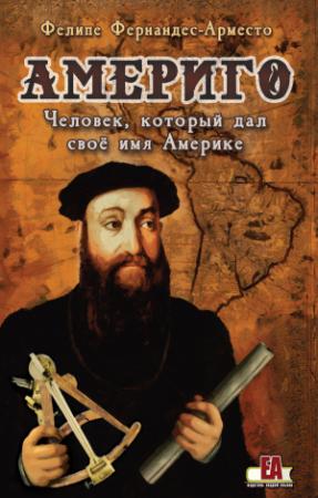 Обложка книги «Америго. Человек, который дал свое имя Америке» — Фелире Фернандес-Арместо