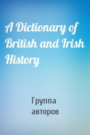 Обложка книги «A Dictionary of British and Irish History» — Группа авторов