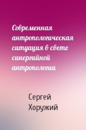 Обложка книги «Современная антропологическая ситуация в свете синергийной антропологии» — Сергей Хоружий