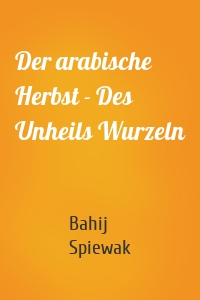 Der arabische Herbst - Des Unheils Wurzeln