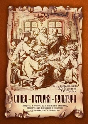 Обложка книги «Слово – история – культура. Вопросы и ответы для школьных олимпиад, студенческих конкурсов и викторин по лингвистике и ономастике» — Михаил Горбаневский, Антонина Щербак, Владимир Максимов