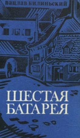 Обложка книги «Шестая батарея» — Вацлав Билиньский