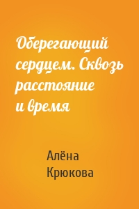 Оберегающий сердцем. Сквозь расстояние и время