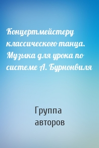 Концертмейстеру классического танца. Музыка для урока по системе А. Бурнонвиля