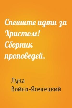 Обложка книги «Спешите идти за Христом! Сборник проповедей.» — Архиепископ Лука (Войно-Ясенецкий)