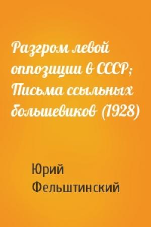 Обложка книги «Разгром левой оппозиции в СССР; Письма ссыльных большевиков (1928)» — Ю Фельштинский