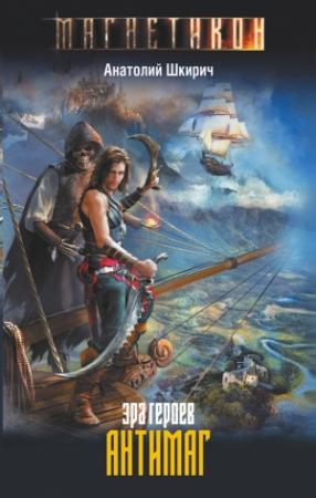 Обложка книги «Эра героев. Антимаг» — Анатолий Шкирич