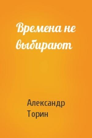 Обложка книги «Времена не выбирают» — Александр Торин