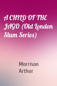 A CHILD OF THE JAGO (Old London Slum Series)