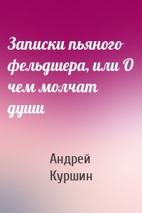 Записки пьяного фельдшера, или О чем молчат души