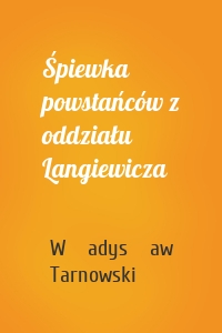 Śpiewka powstańców z oddziału Langiewicza