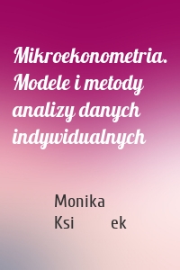 Mikroekonometria. Modele i metody analizy danych indywidualnych