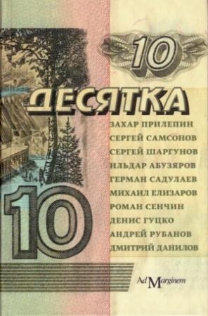 Обложка книги «Десятка» — Роман Сенчин, Сергей Шаргунов, Захар Прилепин, Денис Гуцко, Герман Садулаев, Андрей Рубанов, Дмитрий Данилов, Сергей Самсонов, Михаил Елизаров, Ильдар Абузяров
